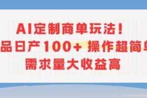 AI定制商单玩法，作品日产100+操作超简单，需求量大收益高