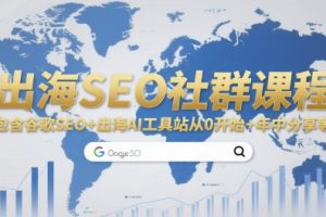出海SEO社群课程，包含谷歌SEO+出海AI工具站从0开始+年中分享等