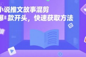 小说推文故事混剪爆款开头，快速获取方法