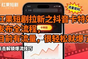 红果短剧拉新之抖音卡特效发布全流程，目前有流量，很轻松就爆了