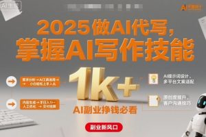 2025做AI代写，掌握AI写作技能，小白轻松上手日入1k+，AI副业挣钱必看