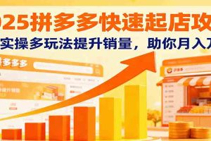 2025拼多多快速起店攻略，0-1实操多玩法提升销量，助你月入万元