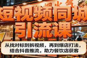短视频同城引流课：从找对标到拆视频，再到爆店打法，结合抖音推流，助力餐饮店获客