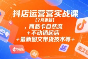 抖店运营实战课【9月更新】,商品卡自然流+不动销起店+最新图文带货技术等