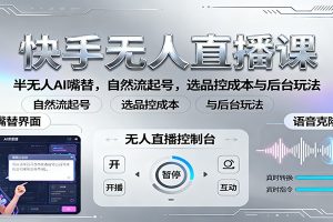 快手无人直播课：半无人AI嘴替，自然流起号，选品控成本与后台玩法