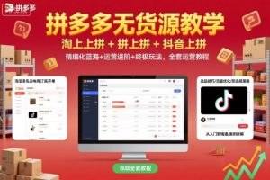 拼多多无货源教学，淘上拼+拼上拼+抖上拼，精细化蓝海+运营进阶+终极玩法，全套运营教程