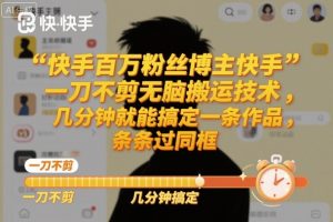 快手百万粉丝博主快手一刀不剪无脑搬运技术，几分钟就能搞定一条作品，条条过同框
