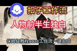 （16570期）用扣子工作流制作人物前半生独白视频教程