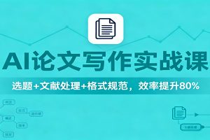 AI论文写作实战课：选题+文献处理+格式规范，效率提升80%