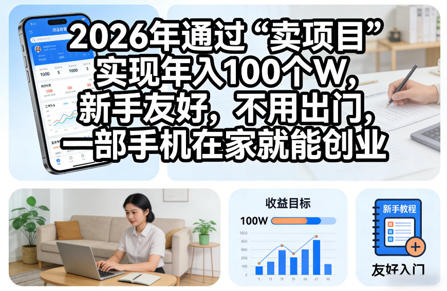 2026年通过“卖项目”实现年入100个W,新手友好,不用出门,一部手机在家就能创业【揭秘】