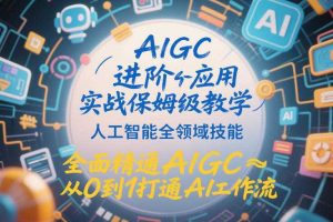 AIGC进阶应用实战保姆级教学，人工智能全领域技能，全面精通AIGC从0到1打通AI工作流