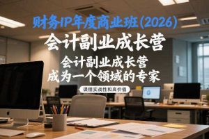财务IP年度商业班(2026),会计副业成长营,成为一个领域的专家