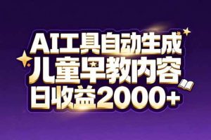 (17220期)最新蓝海市场:AI工具自动生成儿童早教内容,新手也能做到日收益2000+
