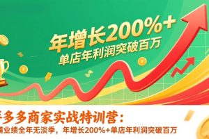 (17225期)拼多多商家实战特训营:店铺业绩全年无淡季,年增长200%+单店年利润突破百万(26年1月更新)
