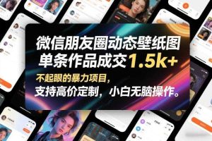 微信朋友圈动态壁纸图,单条作品成交1.5k+,不起眼的暴力项目,支持高价定制,小白无脑操作