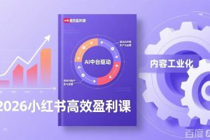 (17291期)2026小红书高效盈利课,流量双引擎+内容工业化+AI中台驱动,构建可复制的千万级营收模型