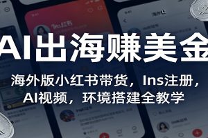 AI出海赚美金:海外版小红书带货,Ins注册,AI视频,环境搭建全教学
