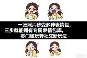 一张照片秒变多种表情包,三步就能拥有专属表情包库,零门槛玩转社交新玩法【文档】