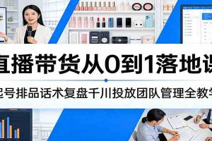 直播带货从0到1落地课：起号排品话术复盘千川投放团队管理全教学
