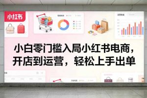 小白零门槛入局小红书电商，开店到运营，轻松上手出单