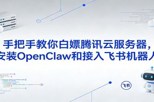手把手教你白嫖腾讯云服务器，安装OpenClaw和接入飞书机器人