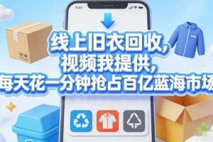 线上旧衣回收，视频我提供，每天花一分钟抢占百亿蓝海市场【揭秘】