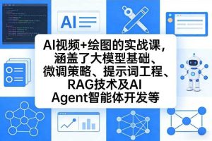 AI视频+绘图的实战课，涵盖了大模型基础、微调策略、提示词工程、RAG技术及AI Agent智能体开发等（更新）
