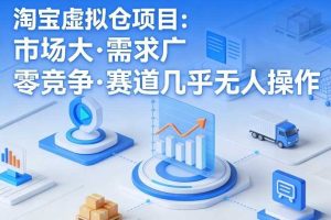 淘宝虚拟仓项目，市场大，需求广，零竞争，赛道几乎没人操作