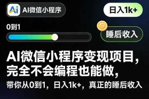 AI微信小程序变现项目，完全不会编程也能做，带你从0到1，日入1k+，真正的睡后收入
