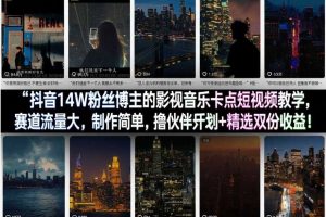 抖音14W粉丝博主的影视音乐卡点短视频教学，赛道流量大，制作简单，撸伙伴计划+精选双份收益！