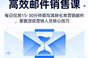 高效邮件销售课，教会您每日仅用15-30分钟撰写高转化率营销邮件，掌握顶级营销人员的核心技巧