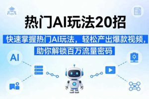 热门AI玩法20招，快速掌握热门AI玩法，轻松产出爆款视频，助你解锁百万流量密码