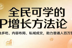 全民可学的IP增长方法论：一鱼多吃、内容布局、私域成交，助力普通人百万营收