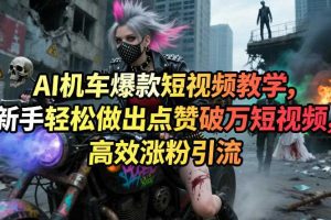 AI机车爆款短视频教学，新手轻松做出点赞破万短视频，高效涨粉引流