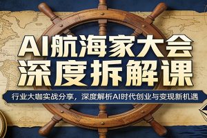 AI航海家大会深度拆解课:行业大咖实战分享,深度解析AI时代创业与变现新机遇