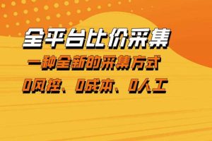 全平台比价采集,一个稳定的数据采集项目,区别于传统的玩法不风控,零成本操作【揭秘】