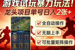 游戏试玩暴力玩法!龙头项目单号日入200+,全自动操作无脑上手,可批量矩阵操作【揭秘】