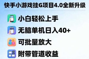 快手小游戏挂G项目4.0全新升级，小白轻松上手，无脑单机日入40+，可批量放大，附带管道收益【揭秘】