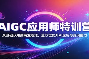 AIGC应用师特训营：从基础认知到商业落地，全方位提升AI应用与变现能力
