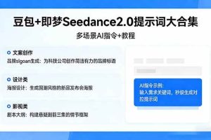 (17935期)豆包+即梦Seedance2.0提示词大合集:多场景AI指令+教程,解锁文案、设计、影视高效创作