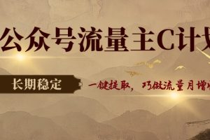 公众号流量主C计划,一键提取,巧做流量月增收3000+