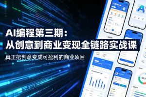 AI编程第三期，从创意到商业变现的全链路实战课，真正把创意变成可盈利的商业项目