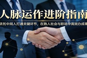 付费文章:人脉运作进阶指南,依托中间人打通关键环节,在熟人社会与职场中高效办成事