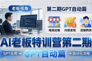 (18018期) AI老板特训营第二期GPT自动篇:GPT应用+赚钱案例+自动化流程,老板AI降本增效课
