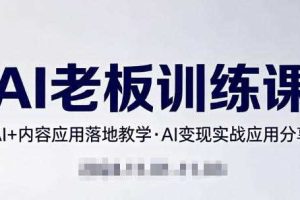 内容AI老板训练课,AI+内容应用落地教学,AI变现的实战应用分享