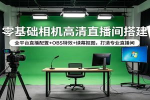 零基础相机高清直播间搭建：全平台直播配置+OBS特效+绿幕抠图，打造专业直播间