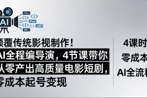 （18134期）颠覆传统影视制作！AI全程编导演，4节课带你从零产出高质量电影短剧，零成本起号变现