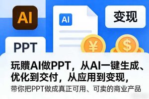 玩賺AI做PPT，从AI一键生成、优化到交付，从应用到变现，带你把PPT做成真正可用、可卖的商业产品（更新0421）