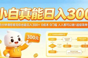 小白真能日入300！5分钟课程看完你也能日入300+，0成本0门槛，人人都可以做，超级简单！【揭秘】
