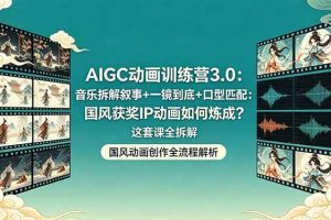（18244期）AIGC动画训练营3.0：音乐拆解叙事+一镜到底+口型匹配：国风获奖IP动画如何炼成？这套课全拆解